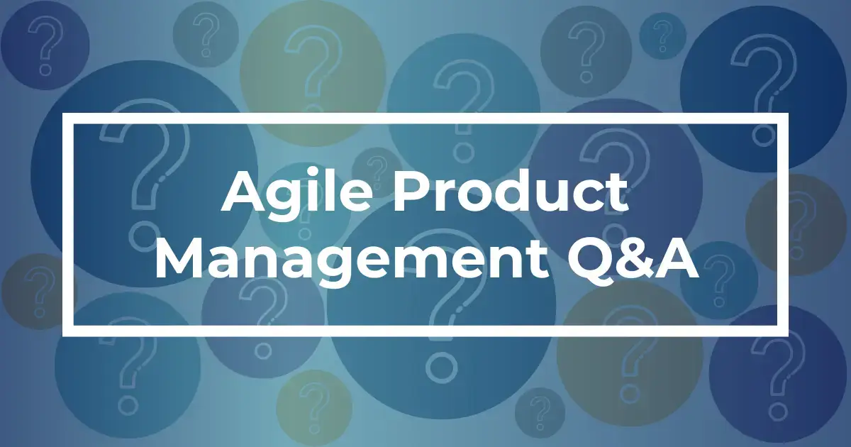 Agile Product Management – You Asked, We Answered