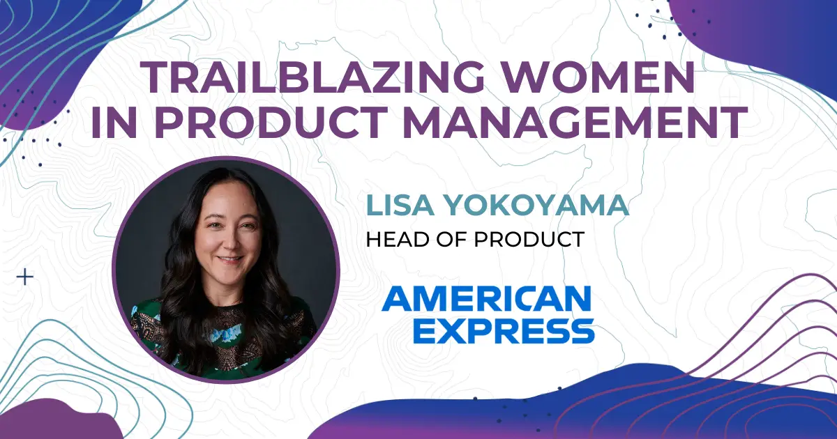 Trailblazing Women in Product Management: Lisa Yokoyama, Head of Product for Amex Digital Labs at American Express