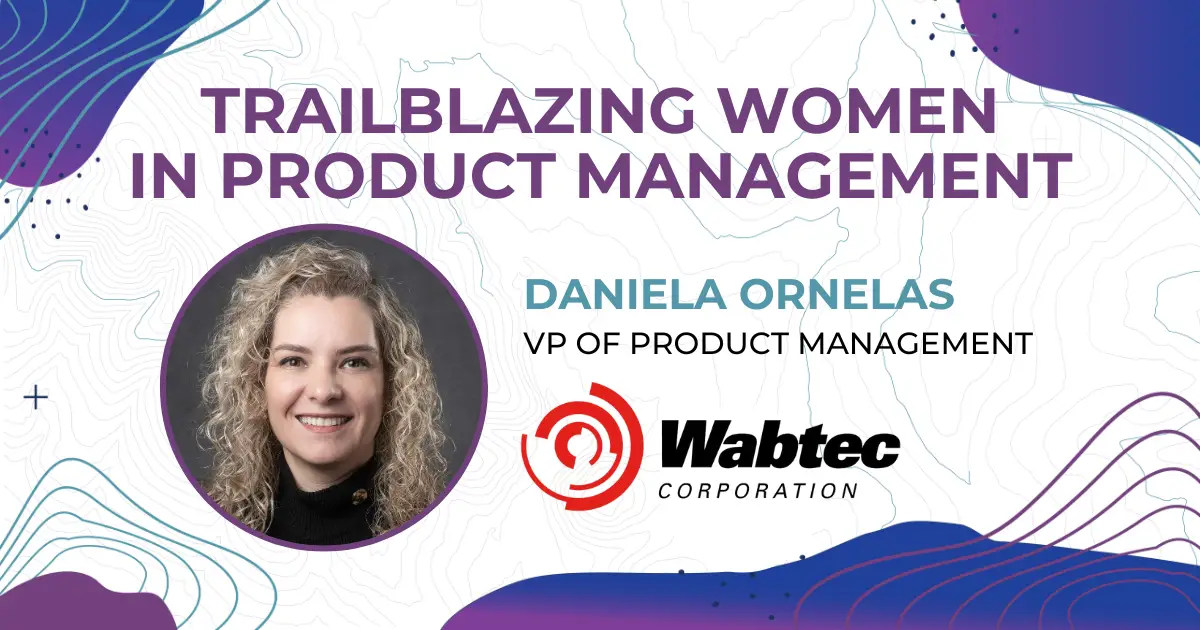 Trailblazing Women in Product Management: Daniela Ornelas, Vice President Product Management at Wabtec Corporation